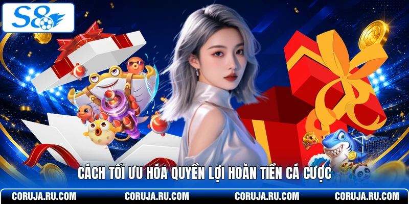 Cách tối ưu hóa quyền lợi hoàn tiền cá cược