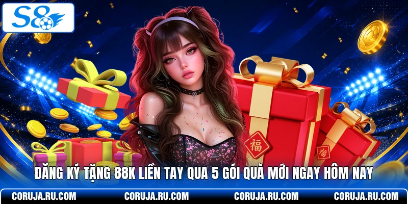 Đăng Ký Tặng 88k Liền Tay Nhận 5 Phần Quà Mới Hôm Nay