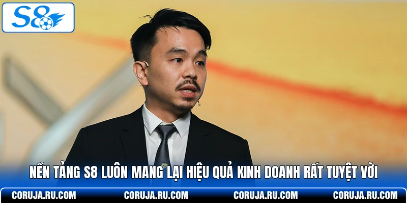 Nền tảng S8 luôn mang lại hiệu quả kinh doanh rất tuyệt vời